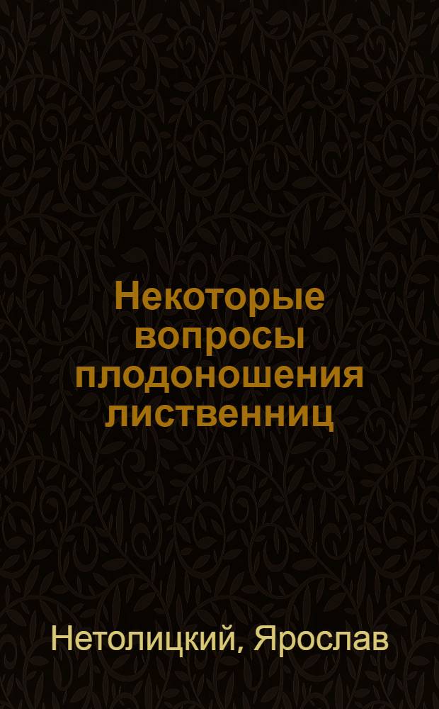 Некоторые вопросы плодоношения лиственниц (европейской и сибирской) и пихты и методы сбора их шишек : Автореферат дис. на соискание учен. степени кандидата с.-х. наук
