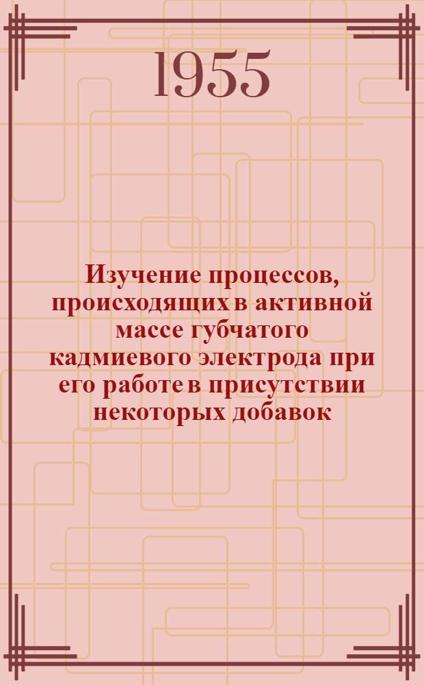 Изучение процессов, происходящих в активной массе губчатого кадмиевого электрода при его работе в присутствии некоторых добавок : Автореферат дис. на соискание учен. степени кандидата техн. наук