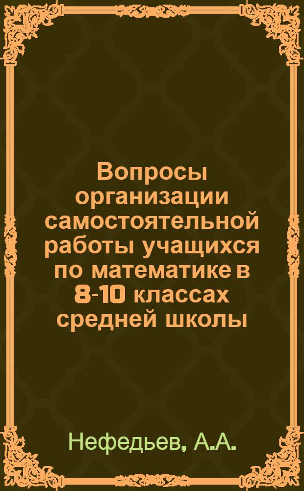 Вопросы организации самостоятельной работы учащихся по математике в 8-10 классах средней школы : Автореферат дис. на соискание учен. степени кандидата пед. наук по методике математики