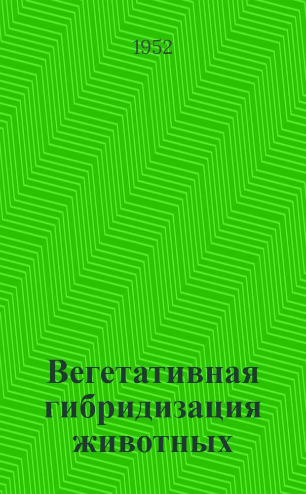 Вегетативная гибридизация животных : Автореферат дис. работы на соискание учен. степени канд. биол. наук, представленной в Совет Всесоюз. науч.-исслед. ин-та животноводства