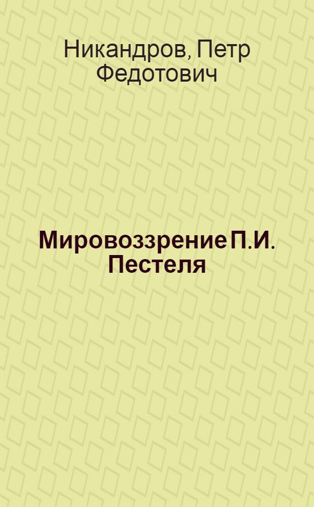Мировоззрение П.И. Пестеля : Автореферат дис. на соискание учен. степени кандидата филос. наук