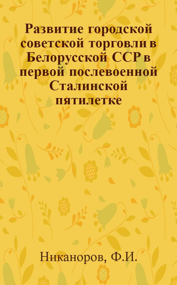 Развитие городской советской торговли в Белорусской ССР в первой послевоенной Сталинской пятилетке : Автореф. дис. на соискание учен. степени канд. экон. наук