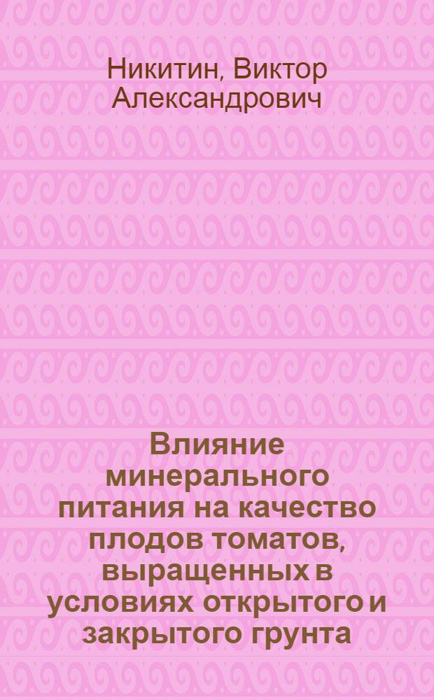 Влияние минерального питания на качество плодов томатов, выращенных в условиях открытого и закрытого грунта : Автореферат дис. на соискание учен. степени кандидата с.-х. наук