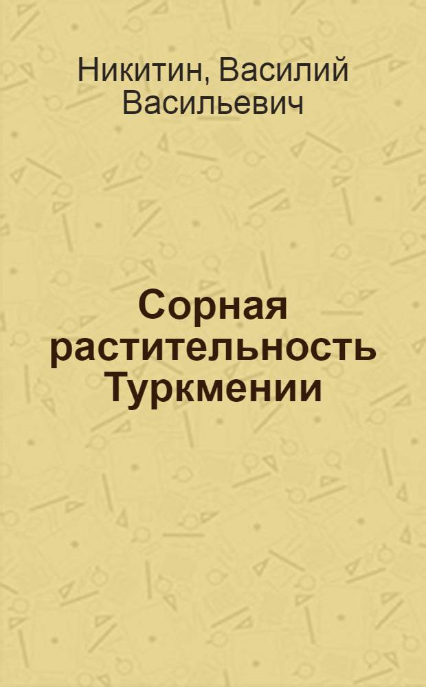 Сорная растительность Туркмении : Автореферат дис. на соискание учен. степени доктора биол. наук