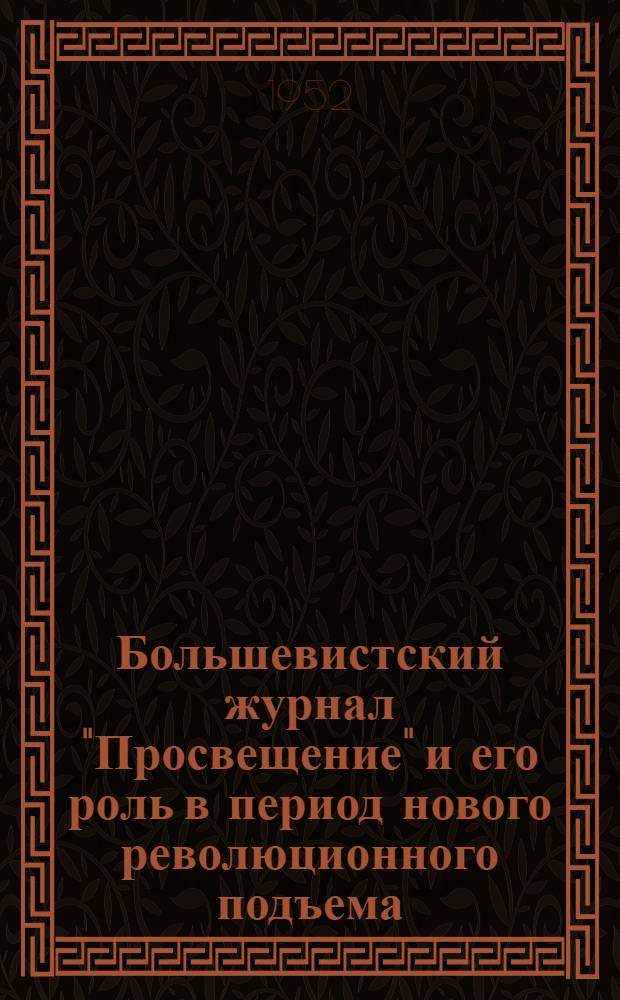 Большевистский журнал "Просвещение" и его роль в период нового революционного подъема (1912-1914 гг.) : Автореф. дис. на соискание учен. степени канд. ист. наук