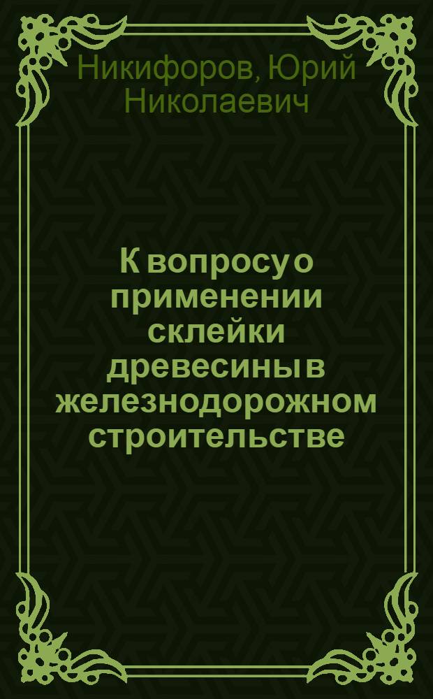К вопросу о применении склейки древесины в железнодорожном строительстве : Автореферат дис., представл. на соискание учен. степени кандидата техн. наук