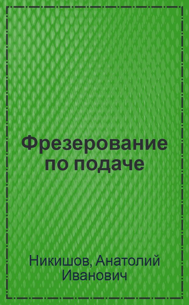 Фрезерование по подаче : Автореф. дис. работы, представл. на соискание учен. степени канд. техн. наук