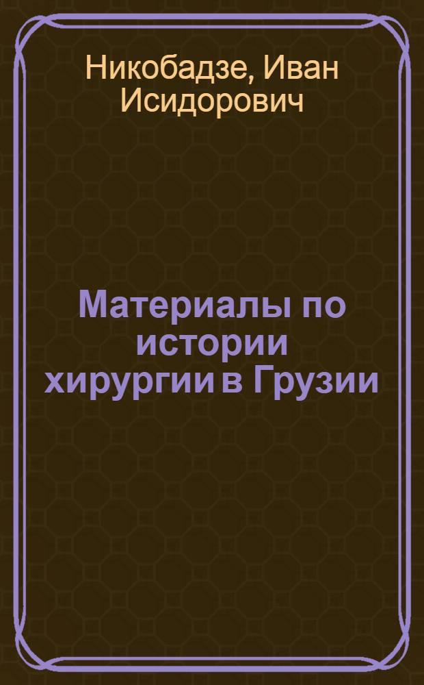 Материалы по истории хирургии в Грузии : Автореферат дис., представл. на соискание учен. степени доктора мед. наук