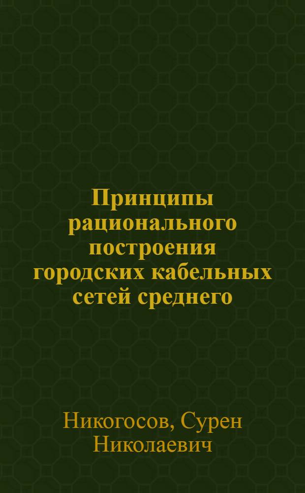 Принципы рационального построения городских кабельных сетей среднего (6-10 кв) напряжения : Автореферат дис. на соискание учен. степени канд. техн. наук