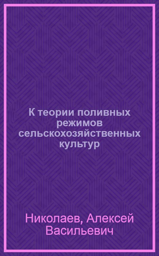 К теории поливных режимов сельскохозяйственных культур : Автореф. дис., представл. на соискание учен. степени д-ра с.-х. наук
