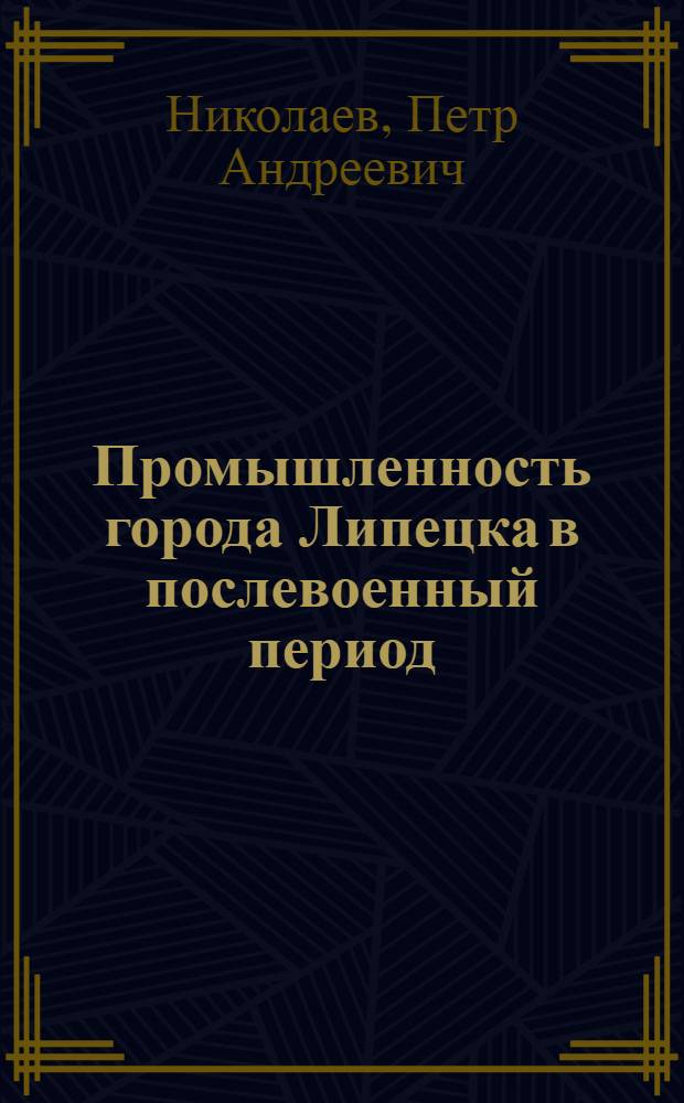 Промышленность города Липецка в послевоенный период : Автореферат дис. на соискание учен. степени кандидата экон. наук