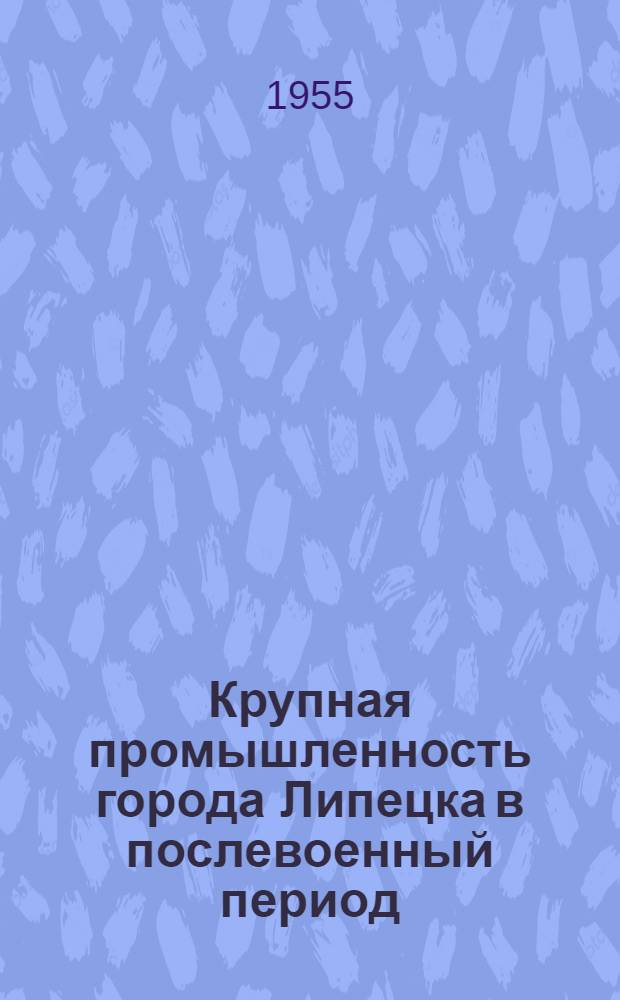 Крупная промышленность города Липецка в послевоенный период : Автореферат дис. на соискание учен. степени кандидата экон. наук