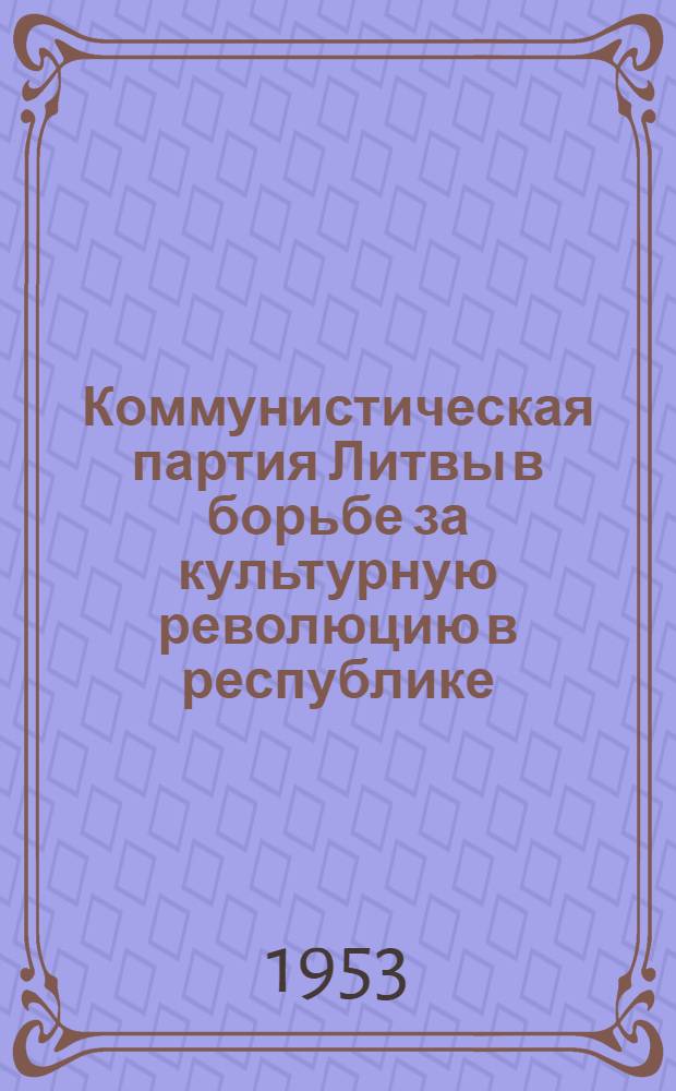 Коммунистическая партия Литвы в борьбе за культурную революцию в республике : Автореферат дис. на соискание учен. степени кандидата ист. наук