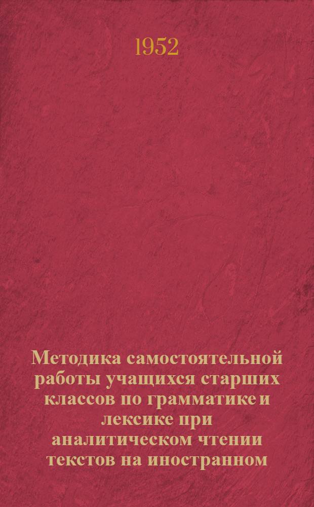Методика самостоятельной работы учащихся старших классов по грамматике и лексике при аналитическом чтении текстов на иностранном (немецком) языке : Автореферат дис. на соискание учен. степ. канд. пед. наук (по методике преподавания иностр. яз.)