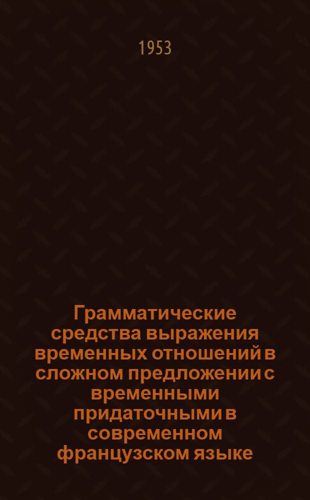 Грамматические средства выражения временных отношений в сложном предложении с временными придаточными в современном французском языке : Автореферат дис. на соискание учен. степени кандидата филол. наук