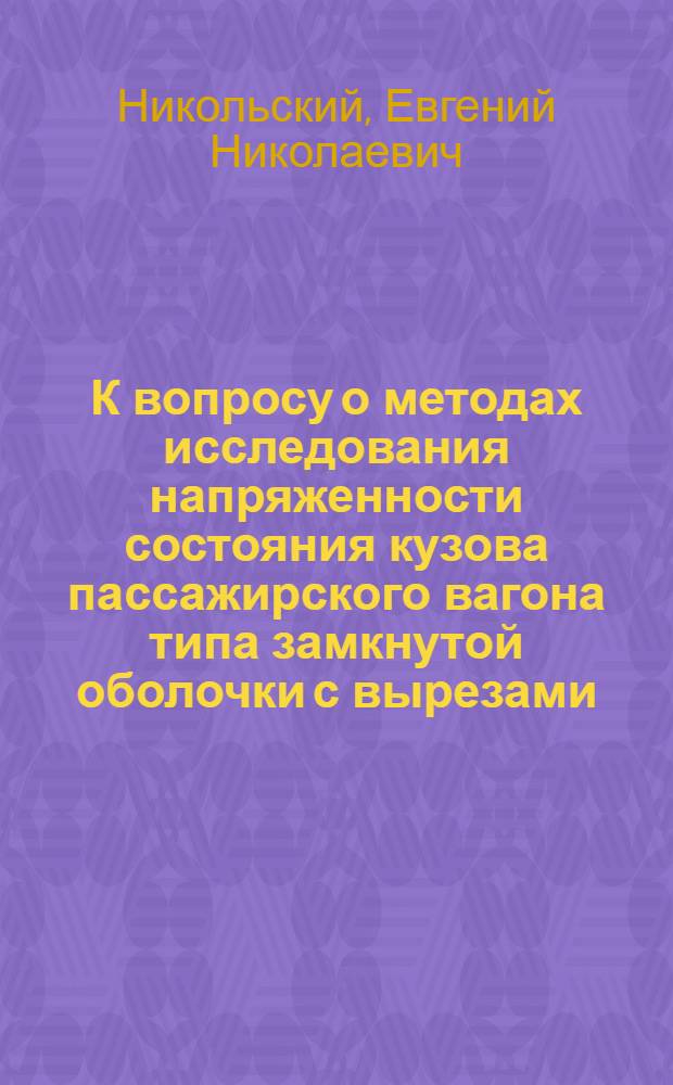 К вопросу о методах исследования напряженности состояния кузова пассажирского вагона типа замкнутой оболочки с вырезами : Автореферат дис. на соискание учен. степени доктора техн. наук