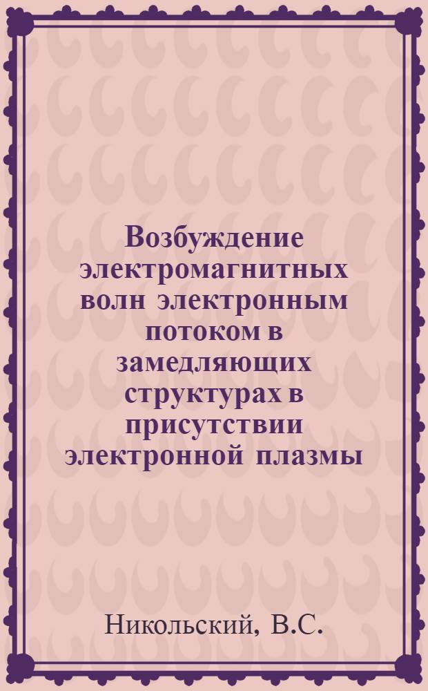 Возбуждение электромагнитных волн электронным потоком в замедляющих структурах в присутствии электронной плазмы (возбуждение электронной плазмы электронным потоком) : Автореферат дис. на соискание учен. степени кандидата физ.-мат. наук