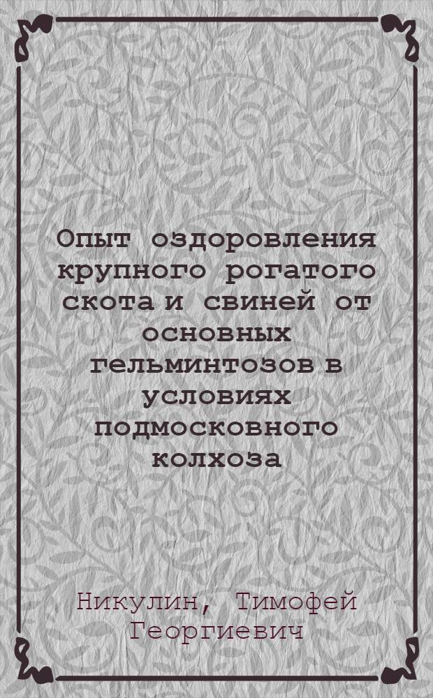 Опыт оздоровления крупного рогатого скота и свиней от основных гельминтозов в условиях подмосковного колхоза : Автореферат дис. на соискание учен. степени канд. вет. наук