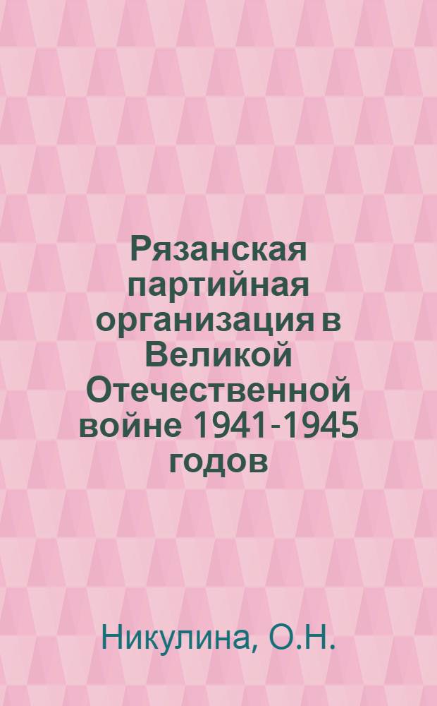 Рязанская партийная организация в Великой Отечественной войне 1941-1945 годов : Автореферат дис. на соискание учен. степени кандидата ист. наук