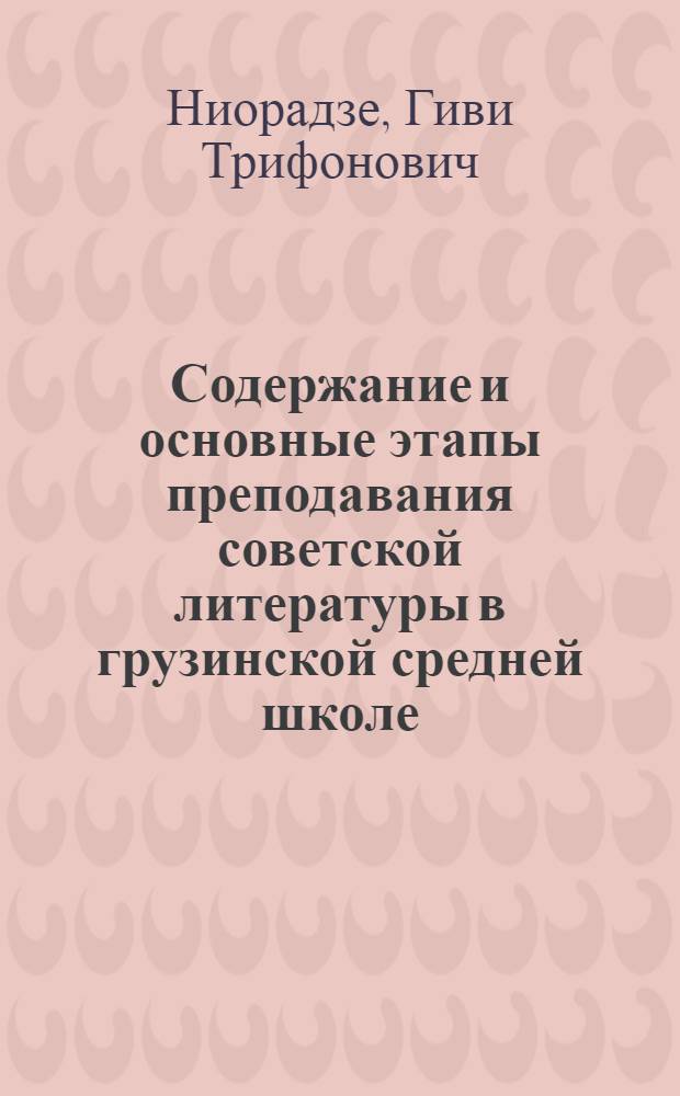 Содержание и основные этапы преподавания советской литературы в грузинской средней школе : Автореф. дис. на соискание учен. степени канд. пед. наук по методике груз. литературы