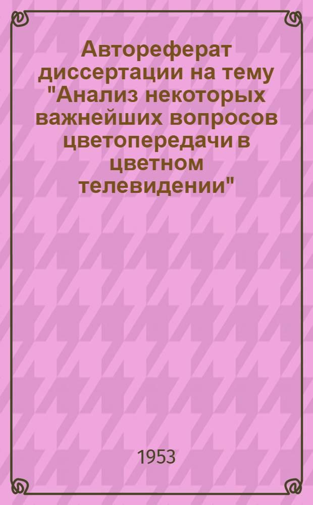 Автореферат диссертации на тему "Анализ некоторых важнейших вопросов цветопередачи в цветном телевидении", представленной инженером С.В. Новаковским на соискание ученой степени кандидата технических наук