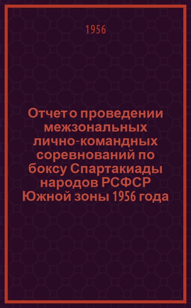 Отчет о проведении межзональных лично-командных соревнований по боксу Спартакиады народов РСФСР Южной зоны 1956 года