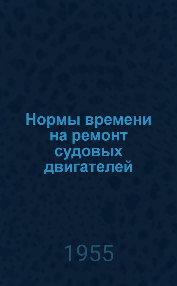 Нормы времени на ремонт судовых двигателей (дизелей) : Утв. 23/III-1955 г.