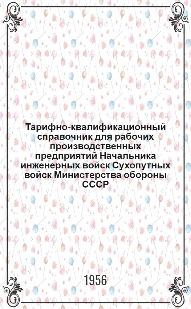 Тарифно-квалификационный справочник для рабочих производственных предприятий Начальника инженерных войск Сухопутных войск Министерства обороны СССР : Утв. 25/VI-1956 г