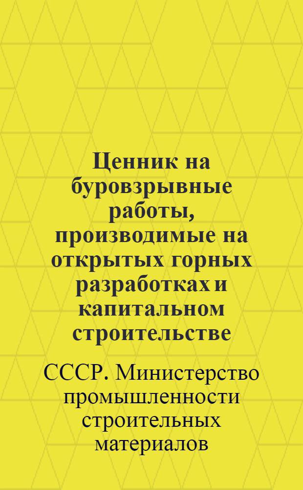 Ценник на буровзрывные работы, производимые на открытых горных разработках и капитальном строительстве : Введен в действие с 1 июля 1955 г