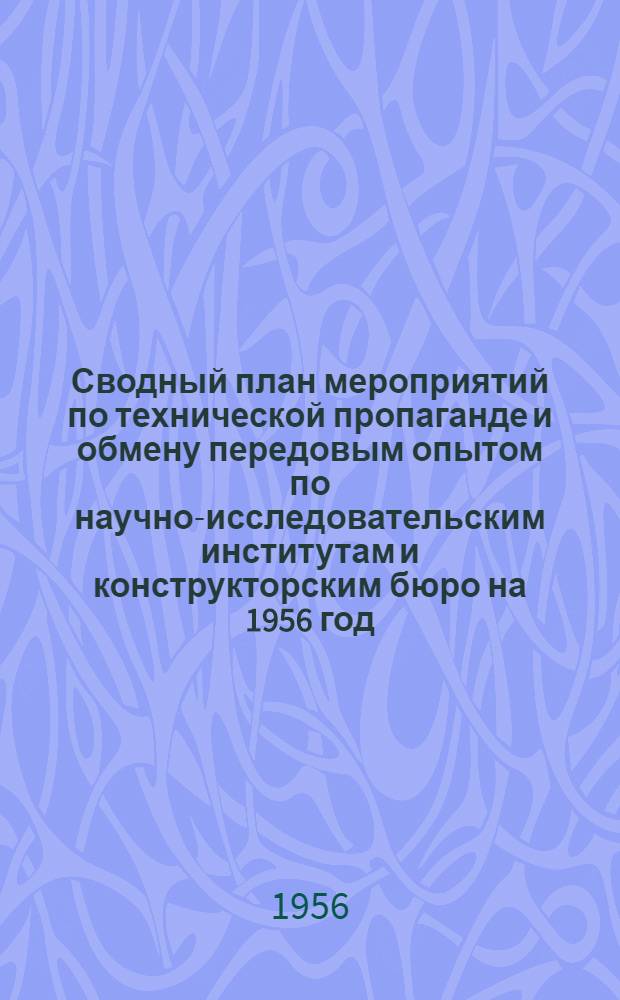 Сводный план мероприятий по технической пропаганде и обмену передовым опытом по научно-исследовательским институтам и конструкторским бюро на 1956 год