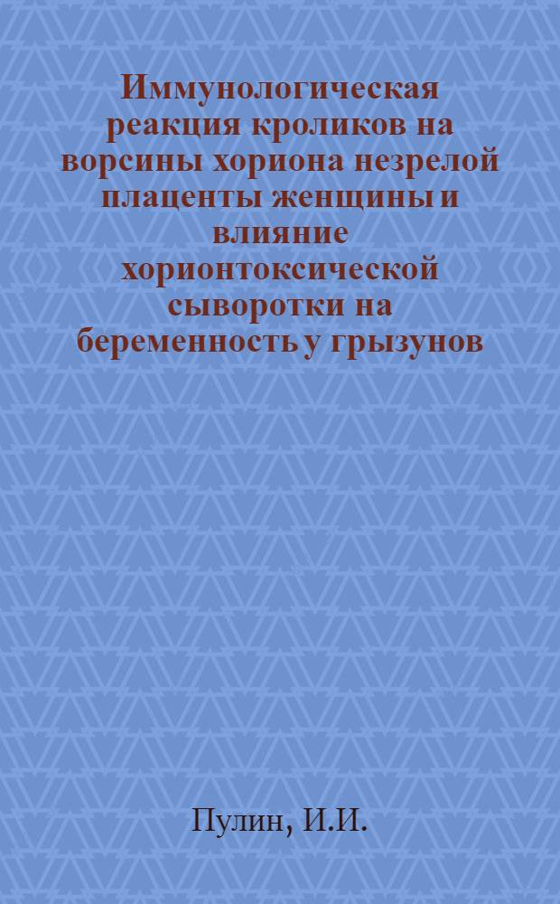 Иммунологическая реакция кроликов на ворсины хориона незрелой плаценты женщины и влияние хорионтоксической сыворотки на беременность у грызунов : Автореф. дис. на соиск. учен. степени канд. мед. наук
