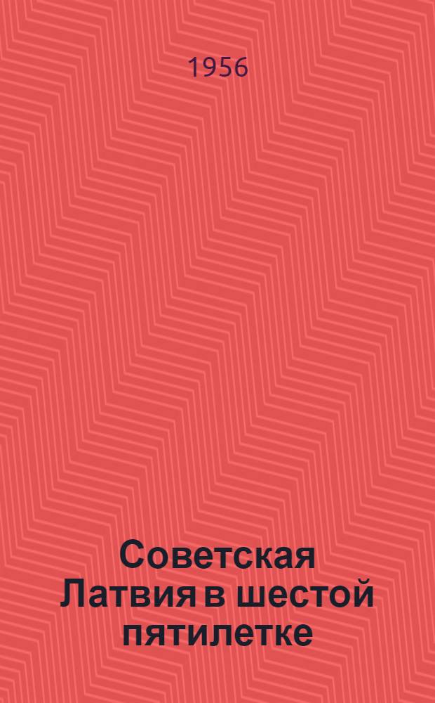 Советская Латвия в шестой пятилетке : (Материалы в помощь лектору)
