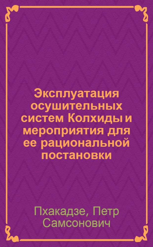 Эксплуатация осушительных систем Колхиды и мероприятия для ее рациональной постановки : Автореф. дис., представл. на соиск. учен. степени канд. техн. наук