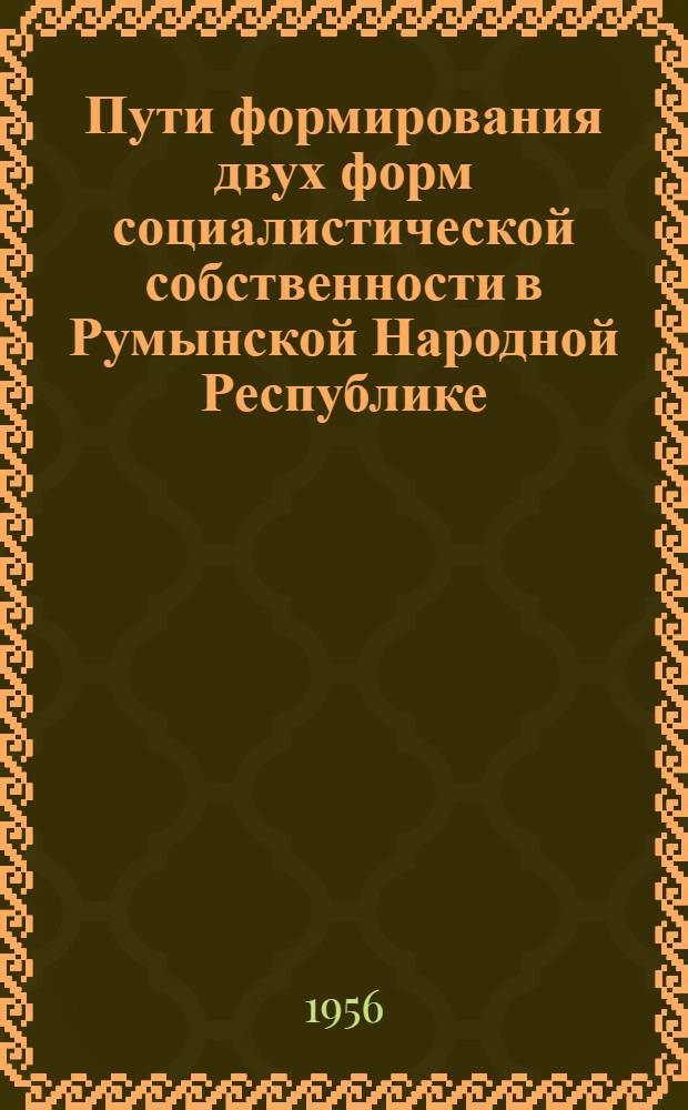 Пути формирования двух форм социалистической собственности в Румынской Народной Республике (1945-1955 гг.) : Автореф. дис. на соиск. учен. степени канд. экон. наук