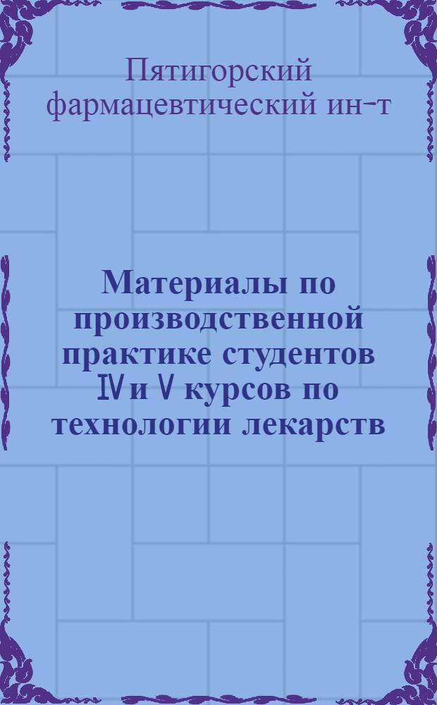 Материалы по производственной практике студентов IV и V курсов по технологии лекарств