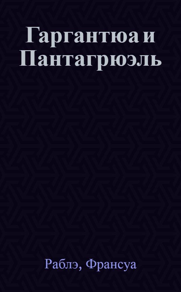 Гаргантюа и Пантагрюэль : Роман