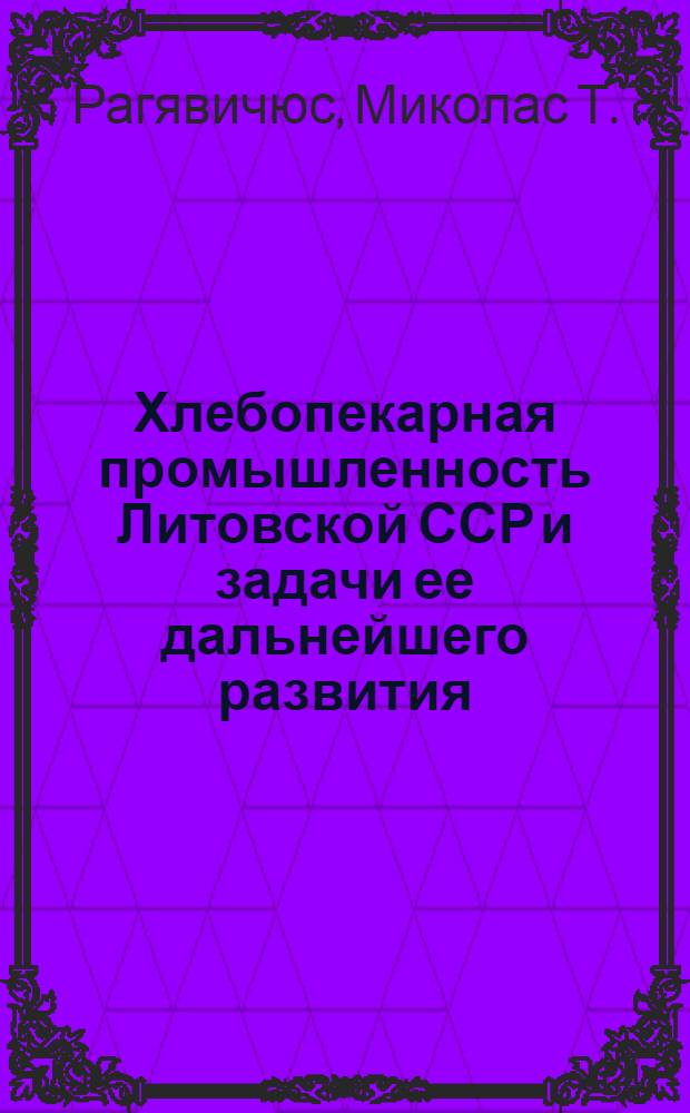 Хлебопекарная промышленность Литовской ССР и задачи ее дальнейшего развития : Автореф. дис. на соиск. учен. степени канд. экон. наук