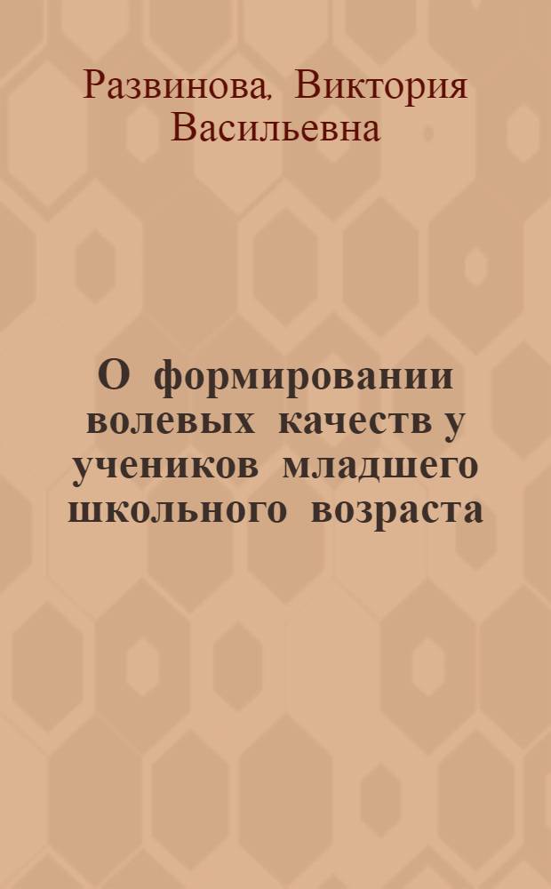 О формировании волевых качеств у учеников младшего школьного возраста : Автореф. дис. на соиск. учен. степени канд. пед. наук (по психологии)