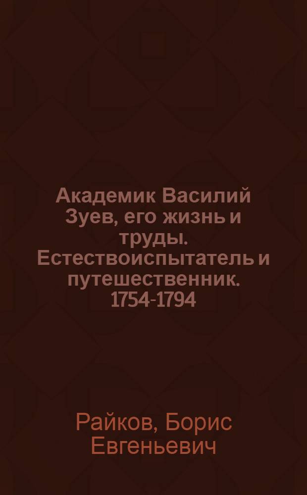 Академик Василий Зуев, его жизнь и труды. [Естествоиспытатель и путешественник. 1754-1794] : К двухсотлетию со дня его рождения