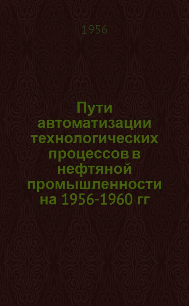 Пути автоматизации технологических процессов в нефтяной промышленности на 1956-1960 гг. и необходимые организационно-технические мероприятия