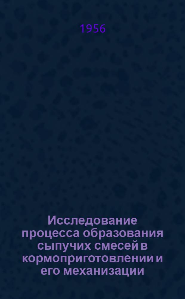 Исследование процесса образования сыпучих смесей в кормоприготовлении и его механизации : Автореф. дис. на соиск. учен. степени канд. техн. наук