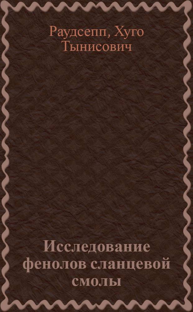 Исследование фенолов сланцевой смолы : Автореферат дис., представл. на соискание учен. степени доктора хим. наук