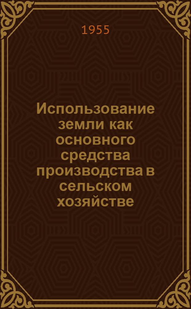 Использование земли как основного средства производства в сельском хозяйстве : (На примере колхозов Ижевского района Ряз. обл.) : Автореф. дис. на соиск. учен. степени канд. экон. наук