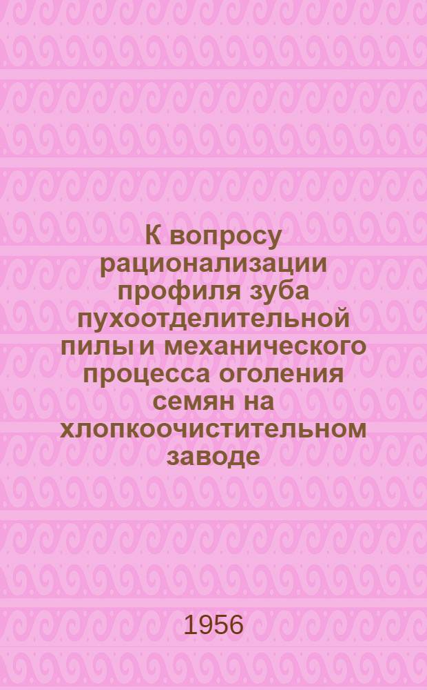 К вопросу рационализации профиля зуба пухоотделительной пилы и механического процесса оголения семян на хлопкоочистительном заводе : Автореф. дис. на соиск. учен. степени канд. техн. наук