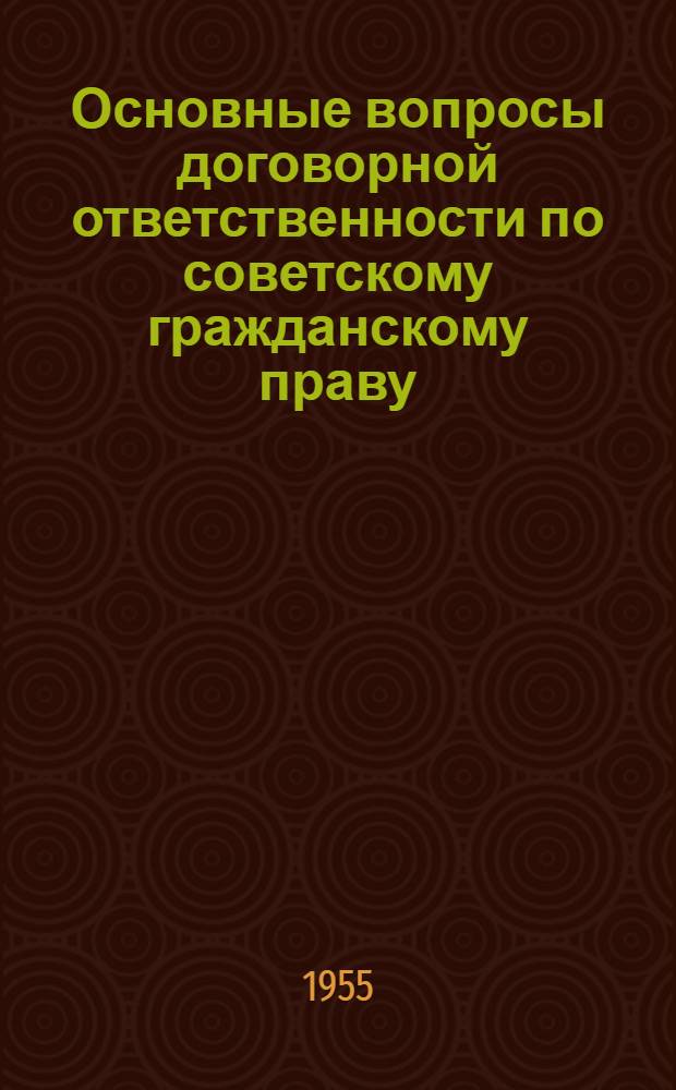 Основные вопросы договорной ответственности по советскому гражданскому праву : Автореф. дис. на соиск. учен. степени канд. юрид. наук