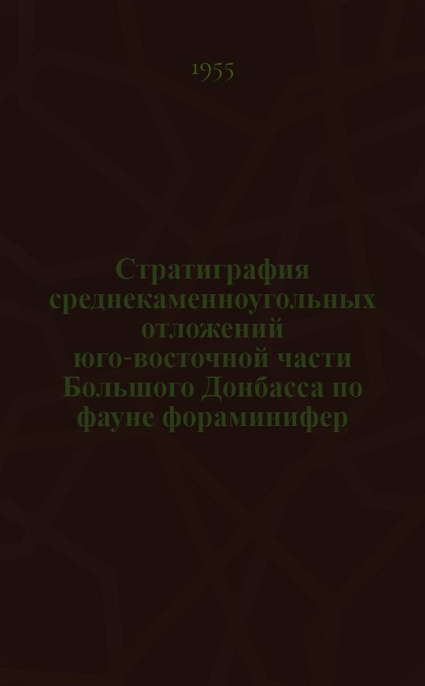 Стратиграфия среднекаменноугольных отложений юго-восточной части Большого Донбасса по фауне фораминифер : Автореф. дис., представл. на соиск. учен. степени канд. геол.-минерал. наук
