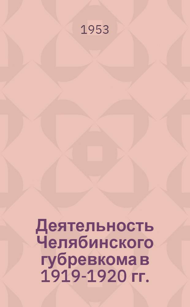 Деятельность Челябинского губревкома в 1919-1920 гг. : Автореферат дис. на соискание учен. степени кандидата ист. наук
