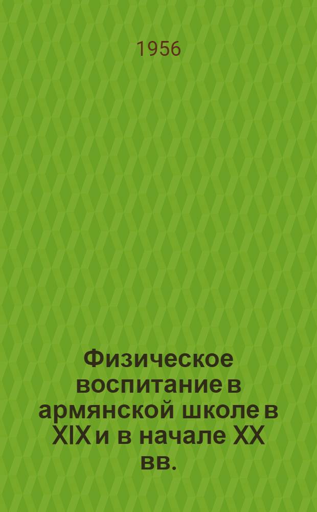 Физическое воспитание в армянской школе в XIX и в начале XX вв. : Автореф. дис., представл. на соиск. учен. степени канд. пед. наук