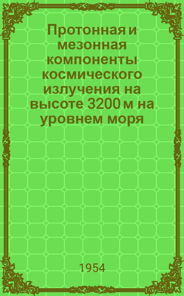 Протонная и мезонная компоненты космического излучения на высоте 3200 м на уровнем моря : Автореферат дис., представл. на соискание учен. степени доктора физ.-мат. наук