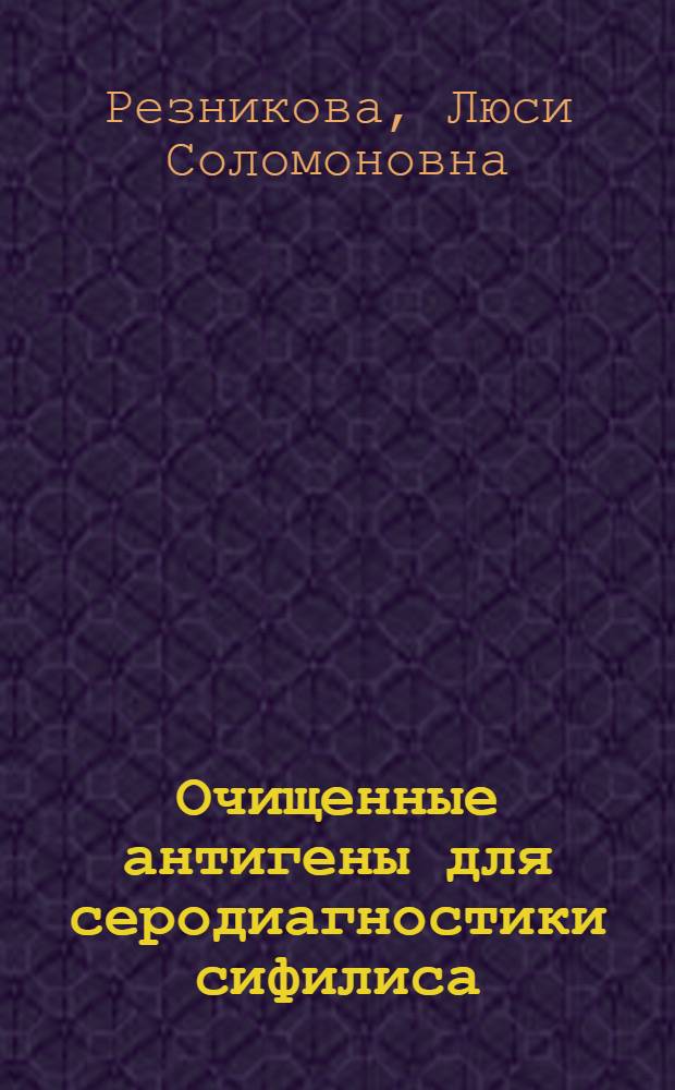Очищенные антигены для серодиагностики сифилиса : Автореферат дис. на соискание учен. степени доктора биол. наук